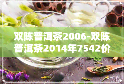 双陈普洱茶2006-双陈普洱茶2014年7542价格