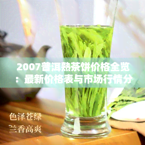 2007普洱熟茶饼价格全览：最新价格表与市场行情分析