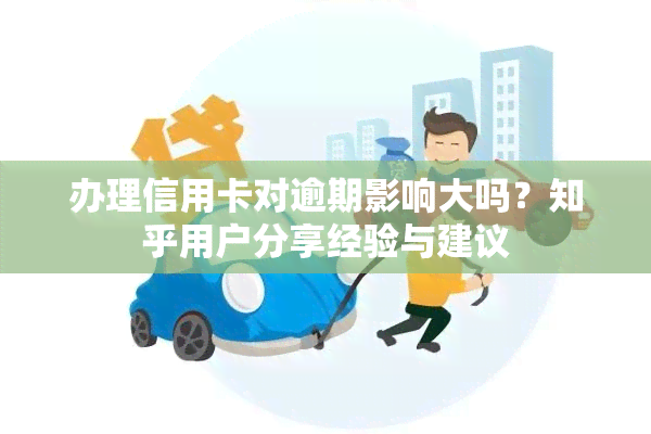 办理信用卡对逾期影响大吗？知乎用户分享经验与建议