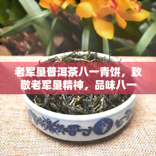 老军垦普洱茶八一青饼，致敬老军垦精神，品味八一青饼——老军垦普洱茶的魅力