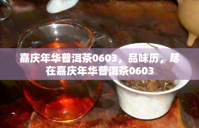 嘉庆年华普洱茶0603，品味历，尽在嘉庆年华普洱茶0603