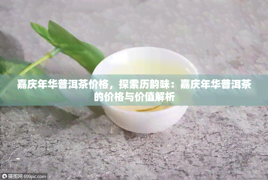 嘉庆年华普洱茶价格，探索历韵味：嘉庆年华普洱茶的价格与价值解析