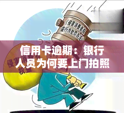 信用卡逾期：银行人员为何要上门拍照取证？