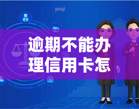 逾期不能办理信用卡怎么办，信用卡逾期未办，如何解决？