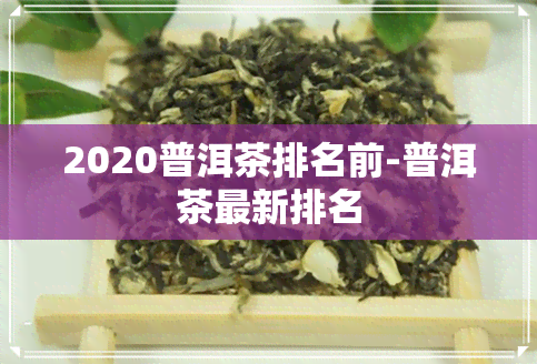 2020普洱茶排名前-普洱茶最新排名
