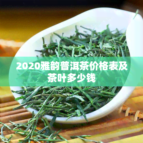 2020雅韵普洱茶价格表及茶叶多少钱