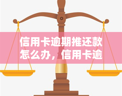 信用卡逾期推还款怎么办，信用卡逾期后，应该如何合理推还款？