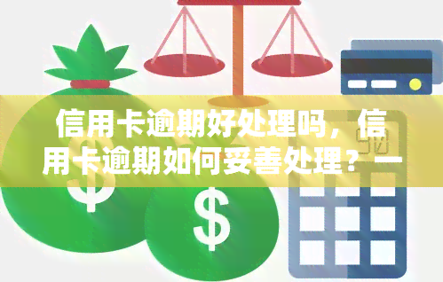 信用卡逾期好处理吗，信用卡逾期如何妥善处理？一份全面的指南