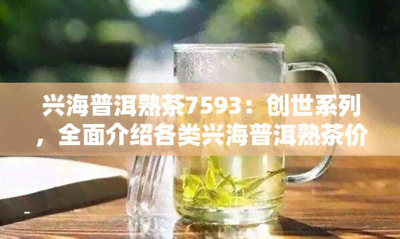 兴海普洱熟茶7593：创世系列，全面介绍各类兴海普洱熟茶价格