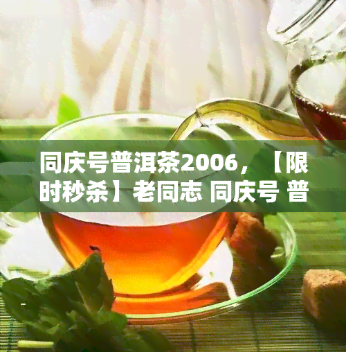 同庆号普洱茶2006，【限时秒杀】老同志 同庆号 普洱茶 2006年 生茶 青饼 紫饼礼盒装 天天特价