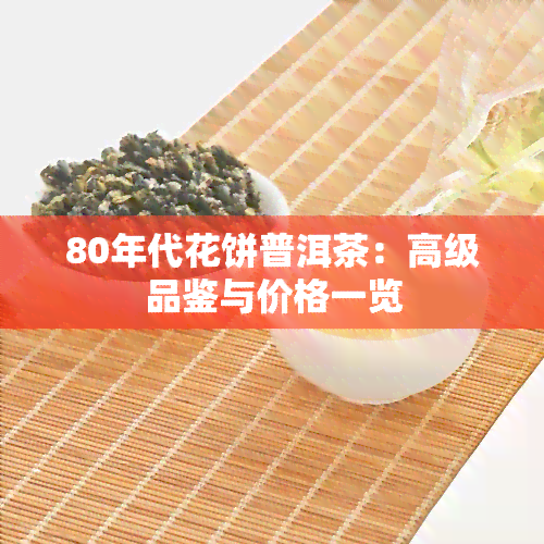 80年代花饼普洱茶：高级品鉴与价格一览