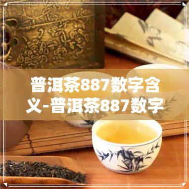 普洱茶887数字含义-普洱茶887数字含义是什么?