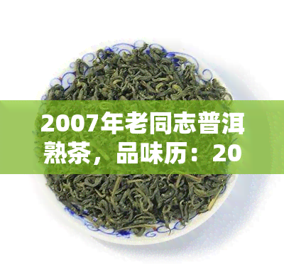 2007年老同志普洱熟茶，品味历：2007年老同志普洱熟茶的独特魅力