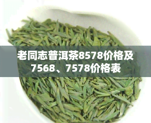老同志普洱茶8578价格及7568、7578价格表