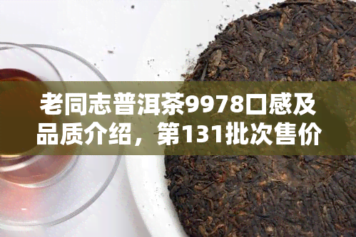 老同志普洱茶9978口感及品质介绍，第131批次售价多少？