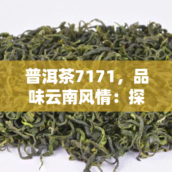 普洱茶7171，品味云南风情：探寻普洱茶的奥秘与历——7171的故事