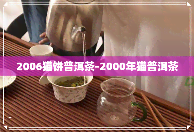 2006猫饼普洱茶-2000年猫普洱茶