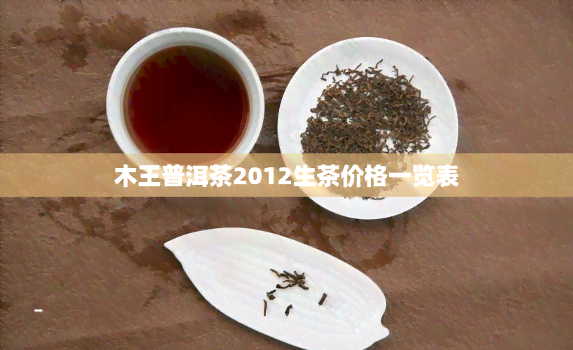 木王普洱茶2012生茶价格一览表