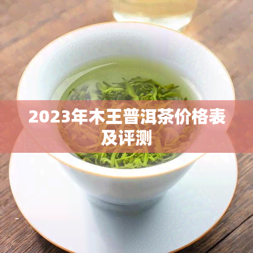 2023年木王普洱茶价格表及评测