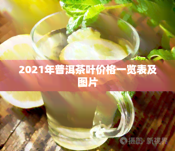 2021年普洱茶叶价格一览表及图片