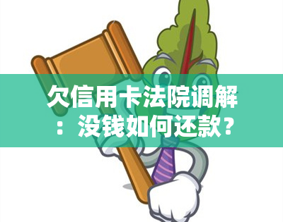 欠信用卡法院调解：没钱如何还款？