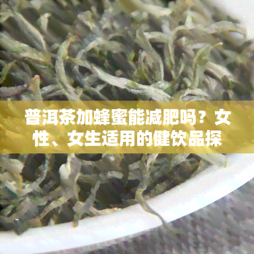 普洱茶加蜂蜜能减肥吗？女性、女生适用的健饮品探讨