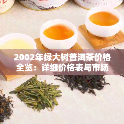 2002年绿大树普洱茶价格全览：详细价格表与市场行情分析