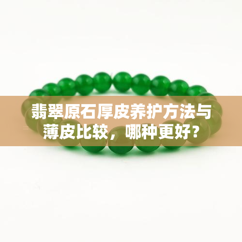 翡翠原石厚皮养护方法与薄皮比较，哪种更好？