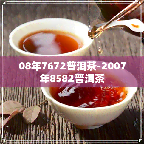 08年7672普洱茶-2007年8582普洱茶