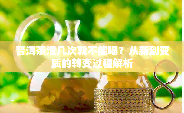 普洱茶泡几次就不能喝？从新到变质的转变过程解析