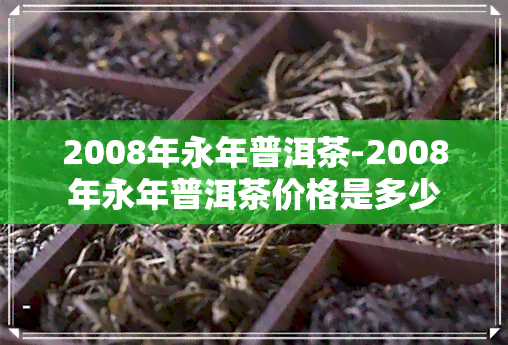 2008年永年普洱茶-2008年永年普洱茶价格是多少