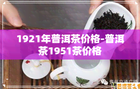 1921年普洱茶价格-普洱茶1951茶价格