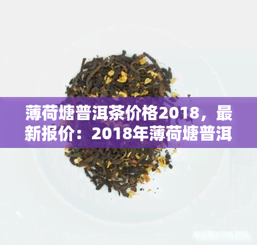 薄荷塘普洱茶价格2018，最新报价：2018年薄荷塘普洱茶市场价格解析
