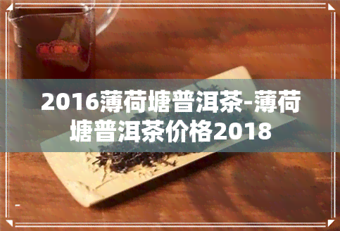 2016薄荷塘普洱茶-薄荷塘普洱茶价格2018