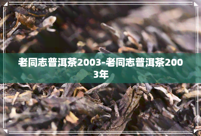 老同志普洱茶2003-老同志普洱茶2003年