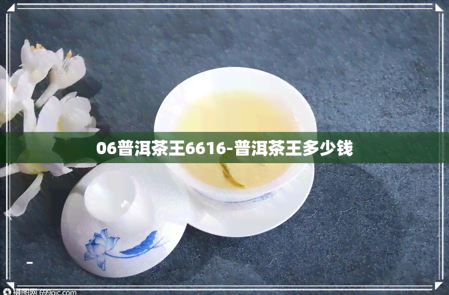 06普洱茶王6616-普洱茶王多少钱