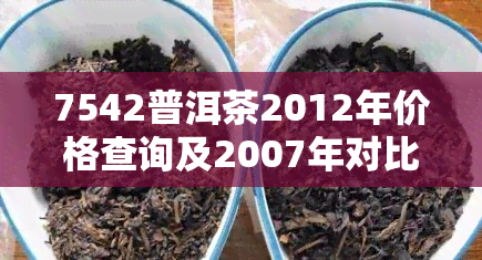 7542普洱茶2012年价格查询及2007年对比