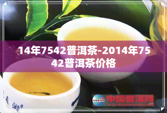 14年7542普洱茶-2014年7542普洱茶价格