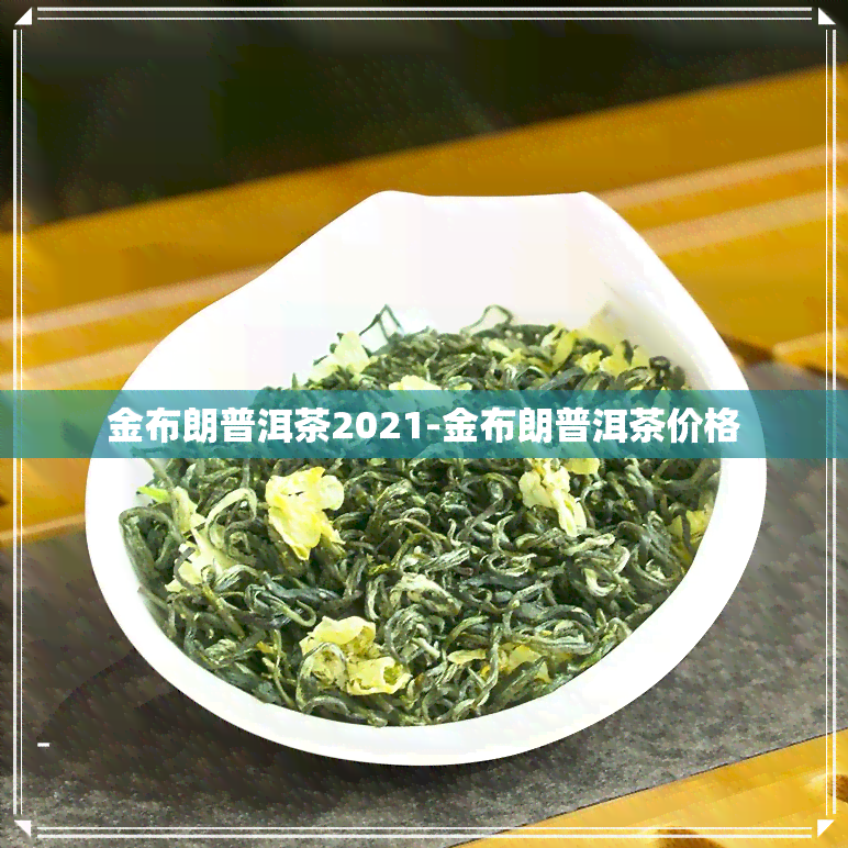 金布朗普洱茶2021-金布朗普洱茶价格