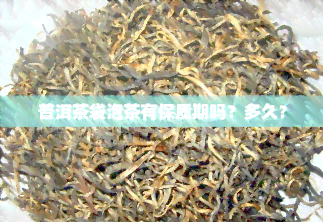 普洱茶袋泡茶有保质期吗？多久？