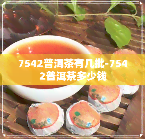 7542普洱茶有几批-7542普洱茶多少钱