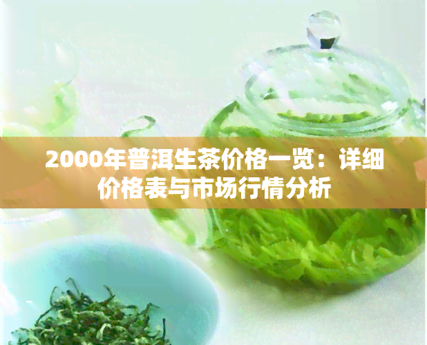 2000年普洱生茶价格一览：详细价格表与市场行情分析