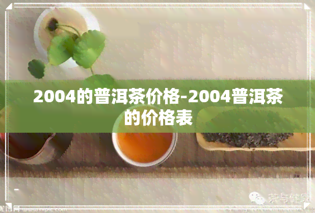 2004的普洱茶价格-2004普洱茶的价格表