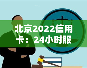 北京2022信用卡：24小时服务热线，覆全北京市