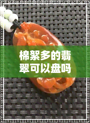 棉絮多的翡翠可以盘吗-棉絮多的翡翠好吗