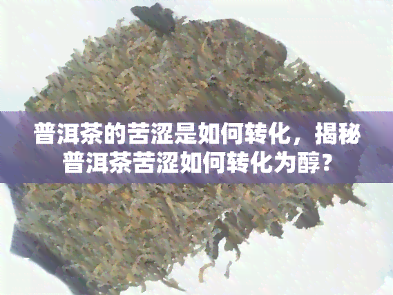 普洱茶的苦涩是如何转化，揭秘普洱茶苦涩如何转化为醇？