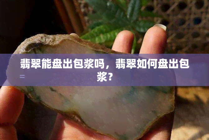 翡翠能盘出包浆吗，翡翠如何盘出包浆？