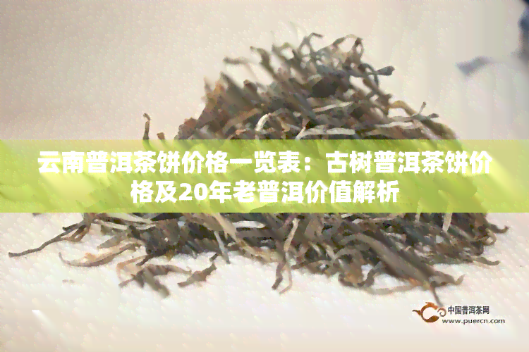 云南普洱茶饼价格一览表：古树普洱茶饼价格及20年老普洱价值解析