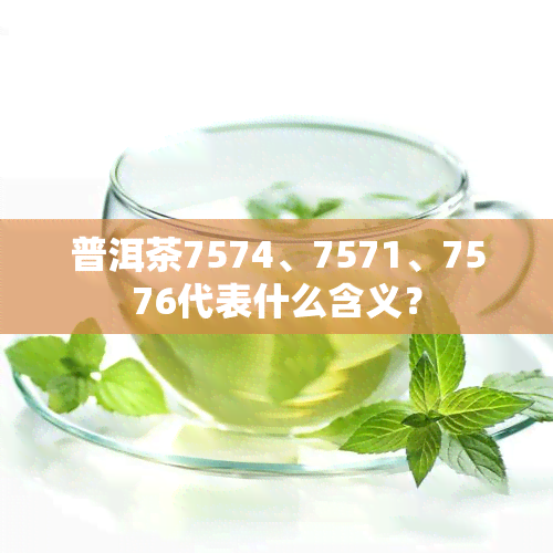 普洱茶7574、7571、7576代表什么含义？