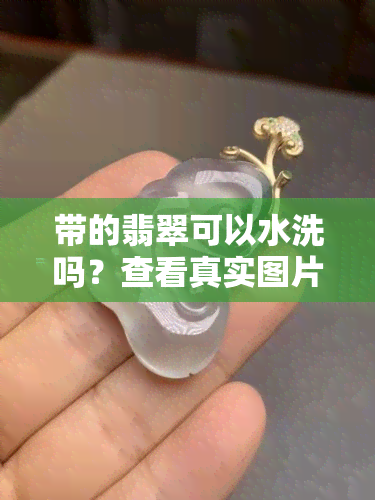 带的翡翠可以水洗吗？查看真实图片大全！